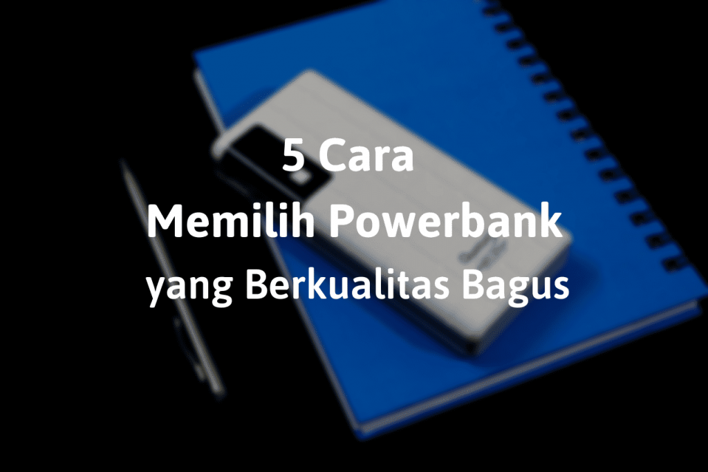 5 Cara Memilih Powerbank yang Berkualitas Bagus